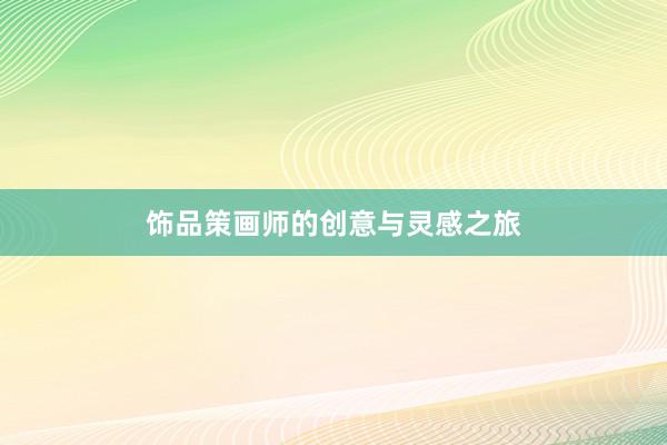 饰品策画师的创意与灵感之旅