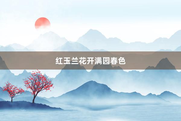 红玉兰花开满园春色