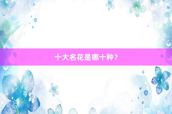 十大名花是哪十种？