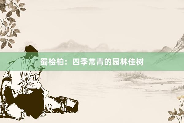 蜀桧柏：四季常青的园林佳树