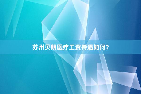 苏州贝朗医疗工资待遇如何？