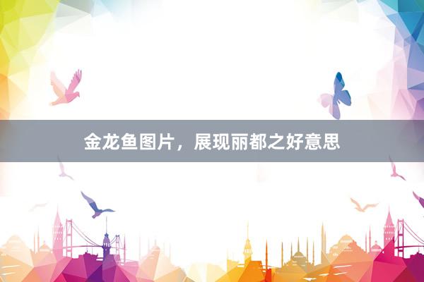 金龙鱼图片，展现丽都之好意思