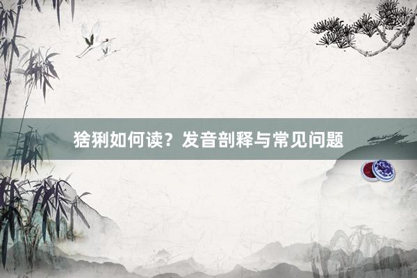 猞猁如何读?发音剖释与常见问题